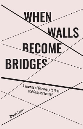 When Walls Become Bridges: A Journey of Discovery to Heal and Conquer Hatred by Stuart Howard Lewis 9781989134078