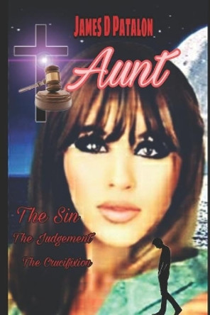 Aunt: The Sin, the Judgement, the Crucifixion: The complete Story by James D Patalon 9781980632528