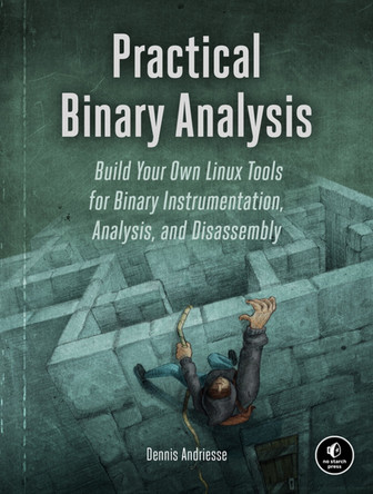 Practical Binary Analysis: Build Your Own Linux Tools for Binary Instrumentation, Analysis, and Disassembly by Dennis Andriesse