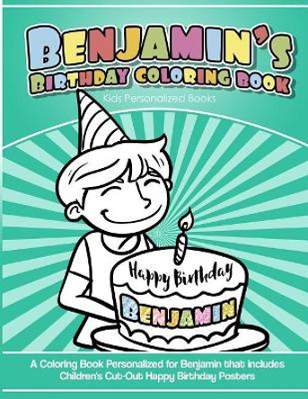 Benjamin's Birthday Coloring Book Kids Personalized Books: A Coloring Book Personalized for Benjamin That Includes Children's Cut Out Happy Birthday Posters by Benjamin's Books 9781985391840