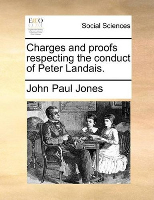 Charges and Proofs Respecting the Conduct of Peter Landais. by John Paul Jones 9781170886540