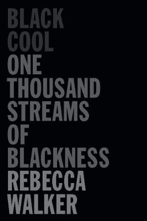 Black Cool: One Thousand Streams of Blackness by Rebecca Walker