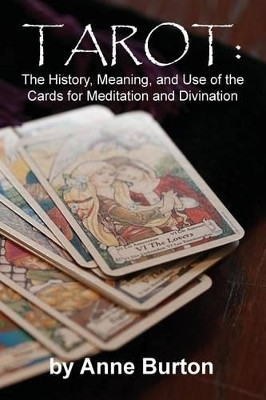 Tarot: The History, Meaning, and Use of the Cards for Meditation and Divination by Anne Burton 9781936533879
