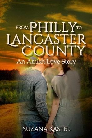 From Philly to Lancaster County: An Amish Love Story by Suzana Kastel 9781982041458