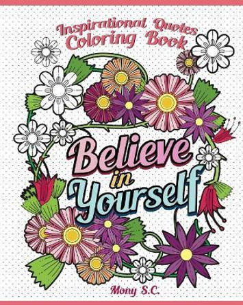 Believe in Yourself: Inspirational Quotes Coloring Books: Positive and Uplifting: Adult Coloring Books to Inspire You by Mony S C 9781982942977