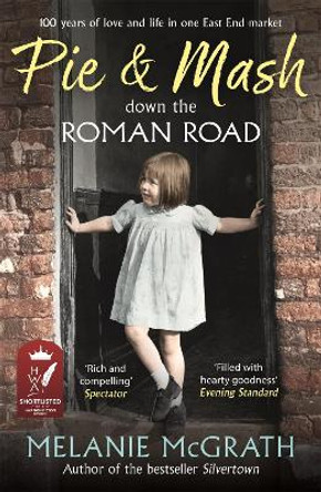 Pie and Mash down the Roman Road: 100 years of love and life in one East End market by Melanie McGrath