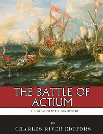 The Greatest Battles in History: The Battle of Actium by Charles River Editors 9781985386211