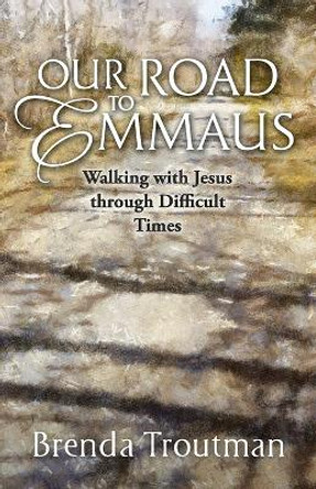 Our Road to Emmaus: Walking with Jesus through Difficult Times by Brenda Troutman 9781956365337