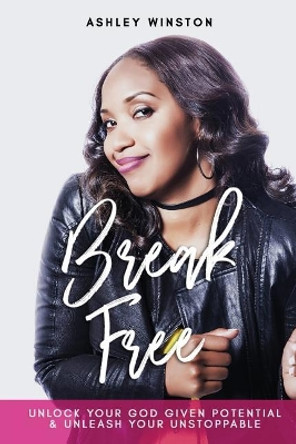 Break Free: Unlock Your God Given Potential & Unleash Your Unstoppable by Ashley Winston 9781986062022