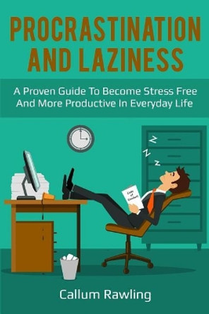 Procrastination and Laziness: A Proven Guide To Become Stress Free And More Productive In Everyday Life by Callum Rawling 9781986216975