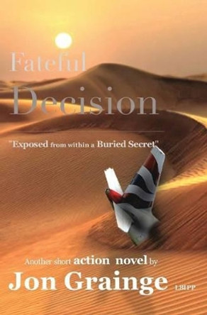 Fateful Decision _________________________________________________ Exposed from within a Buried Secret by Another Short Action Novel by J Grainge 9781320156592