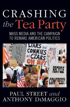 Crashing the Tea Party: Mass Media and the Campaign to Remake American Politics by Paul Street