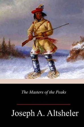 The Masters of the Peaks by Joseph a Altsheler 9781986500159