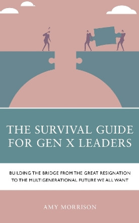 The Survival Guide for Gen X Leaders: Building the Bridge from the Great Resignation to the Multigenerational Future We All Want by Amy Morrison 9781475870985