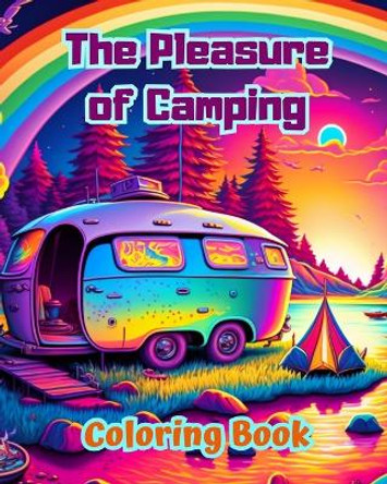 The Pleasure of Camping Coloring Book for Nature and Outdoor Lovers Amazing Designs for Relaxation: Impressive and Charming Camping Scenes by Bright Soul Editions 9798210794871