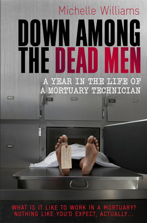 Down Among the Dead Men: A Year in the Life of a Mortuary Technician by Michelle Williams