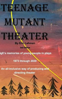 Teenage Mutant Theater2nd Edition: An All-Inclusive Way Of Producing & Directing Theater by Eric Lehman 9781714777891