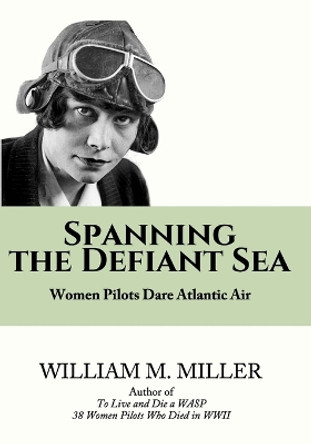 Spanning the Defiant Sea: Women Pilots Dare Atlantic Air by William M Miller 9798352198278