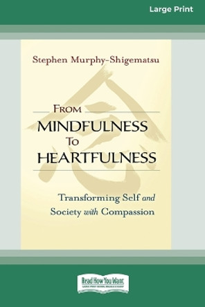 From Mindfulness to Heartfulness: Transforming Self and Society with Compassion [16 Pt Large Print Edition] by Stephen Murphy- Shigematsu 9780369381590
