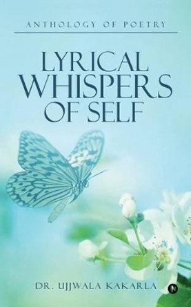 Lyrical Whispers of Self: Anthology of Poetry by Dr Ujjwala Kakarla 9781946280169