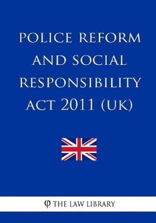 Police Reform and Social Responsibility Act 2011 (UK) by The Law Library 9781987475142