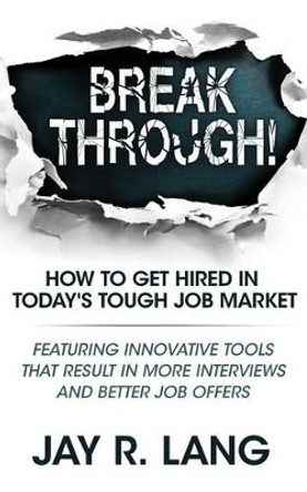 Breakthrough!: How to Get Hired in Today's Tough Job Market by Jay R Lang 9781944878085