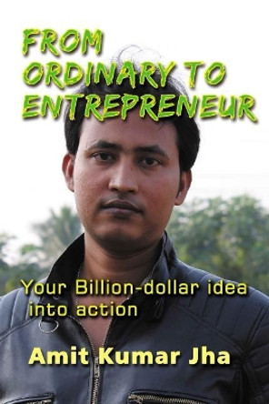 From Ordinary to Entrepreneur: Your Billion-dollar idea into action by Amit Kumar Jha 9781983618000