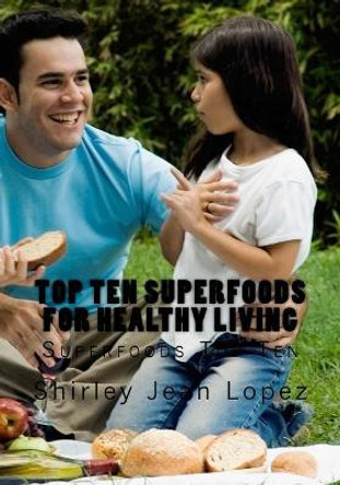 Top Ten Superfoods for Healthy Living by Shirley Jean Lopez 9781983657177