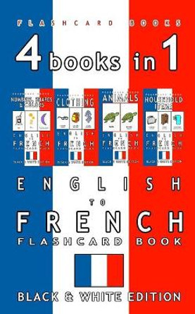 4 books in 1 - English to French Kids Flash Card Book: Black and White Edition: Learn French Vocabulary for Children by French Bilingual Flashcards 9781973847137