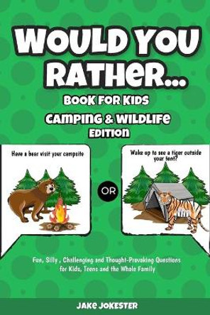 Would You Rather Book for Kids: Camping & Wildlife Edition - Fun, Silly, Challenging and Thought-Provoking Questions for Kids, Teens and the Whole Family by Jake Jokester 9781951355906