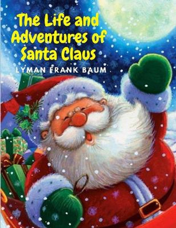 The Life and Adventures of Santa Claus: Charming and Delightful Christmas Story for Kids by Lyman Frank Baum 9781805470052