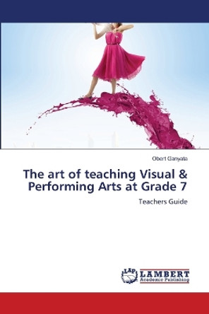 The art of teaching Visual & Performing Arts at Grade 7 by Obert Ganyata 9786206156765