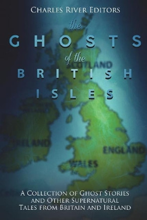 The Ghosts of the British Isles: A Collection of Ghost Stories and Other Supernatural Tales from Britain and Ireland by Charles River Editors 9781722080402