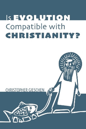 Is Evolution Compatible with Christianity? by Christopher Gieschen 9781532657030