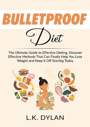 Bulletproof Diet: The Ultimate Guide to Effective Dieting, Discover Effective Methods That Can Finally Help You Lose Weight and Keep it Off Starting Today by L K Dylan 9786069835968