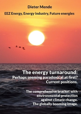 The energy turnaround: Perhaps seeming paradoxical at first? Current positions.: The comprehensive bracket with environmental protection against climate change. The globally booming image. by Dieter Mende 9783758331725