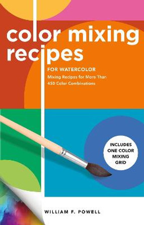 Color Mixing Recipes for Watercolor: Mixing recipes for more than 450 color combinations by William F. Powell