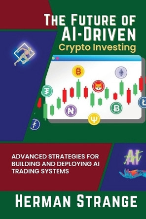 The Future of AI-Driven Crypto Investing: Advanced Strategies for Building and Deploying AI Trading Systems by Herman Strange 9785132953141