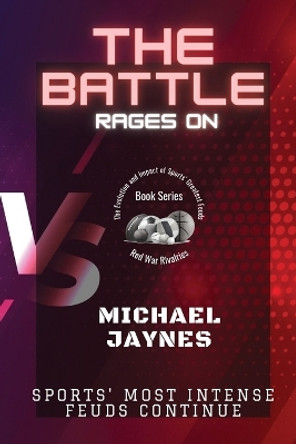 The Battle Rages On: Sports' Most Intense Feuds Continue by Michael Jaynes 9786187660022