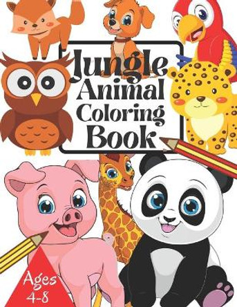 Jungle Animal Coloring Book Ages 4-8: Beautiful Jungle Animal Coloring Book For Kids Boys & Girls Wild Animal Coloring Book Large Print Ages 4-8 & 8-12 ( Zoo Animals Coloring Book For KIds ) by Tofayel Ahmed 9798731748698