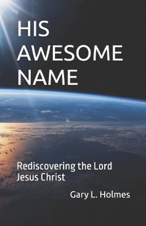 His Awesome Name: Rediscovering the Lord Jesus Christ by Gary L Holmes 9798891210073