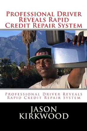 Professional Driver Reveals Rapid Credit Repair System by Jason Kirkwood 9781983964152