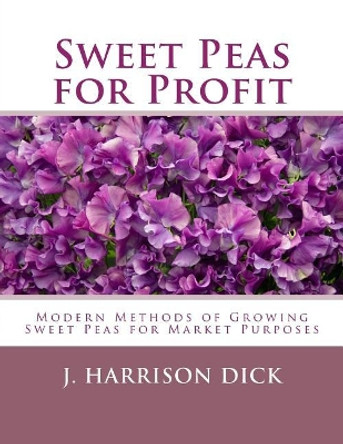 Sweet Peas for Profit: Modern Methods of Growing Sweet Peas for Marked Purposes by Roger Chambers 9781984277039