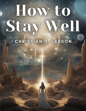 How to Stay Well by Christian D Larson 9781835912836