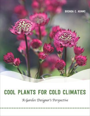 Cool Plants for Cold Climates: A Garden Designer's Perspective by Brenda C. Adams