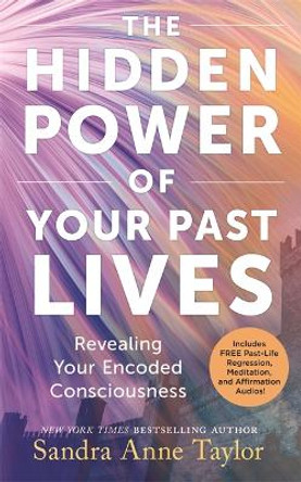 The Hidden Power of Your Past Lives: Revealing Your Encoded Consciousness by Sandra Anne Taylor 9781837823055
