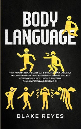 Body Language: How to Detect High-Stakes Liars Through Body Language Analysis and Everything You Need to Influence People with Emotional Intelligence, Powerful Communication and Persuasion by Blake Reyes 9781801446211