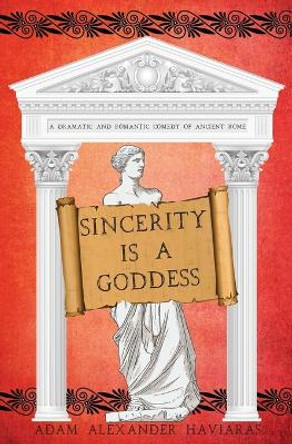 Sincerity is a Goddess: A Dramatic and Romantic Comedy of Ancient Rome by Adam Alexander Haviaras 9781988309477