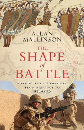 The Shape of Battle: Six Campaigns from Hastings to Helmand by Allan Mallinson