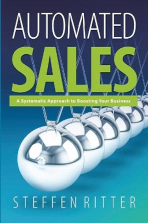 Automated Sales: A Systematic Approach to Boosting Your Business by Steffen Ritter 9781491796153